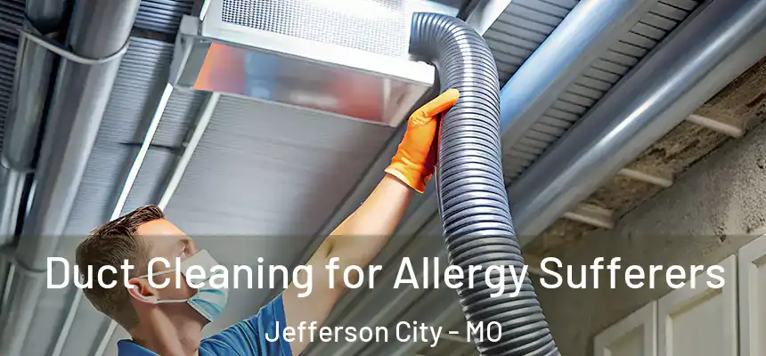 Duct Cleaning for Allergy Sufferers Jefferson City - MO
